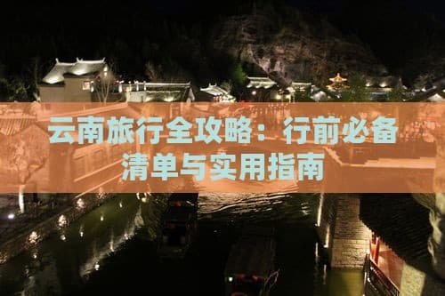 云南旅行全攻略：行前必备清单与实用指南
