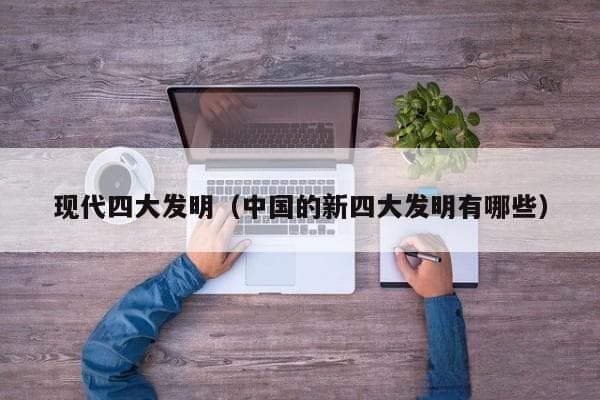 现代四大发明（中国的新四大发明有哪些）