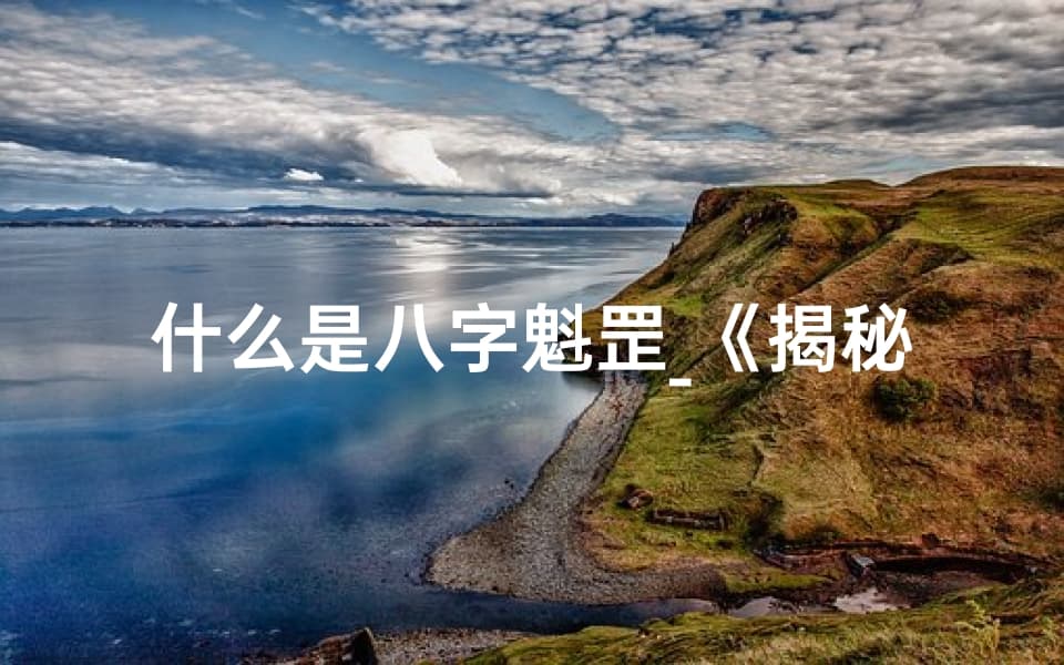 什么是八字魁罡？揭秘八字魁罡命：命运轨迹与人生智慧