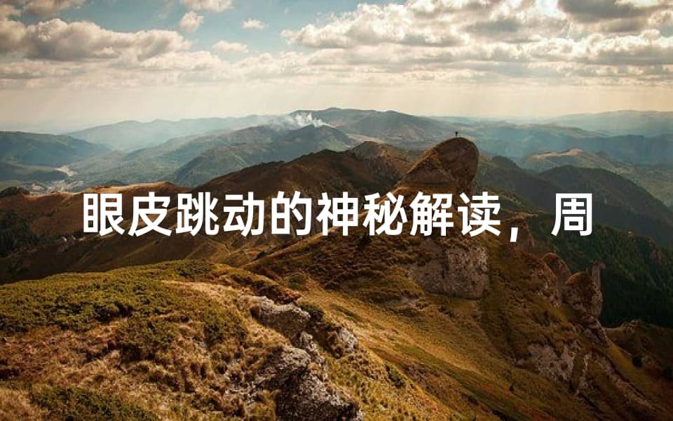 眼皮跳动的神秘解读，周公解梦的现代诠释