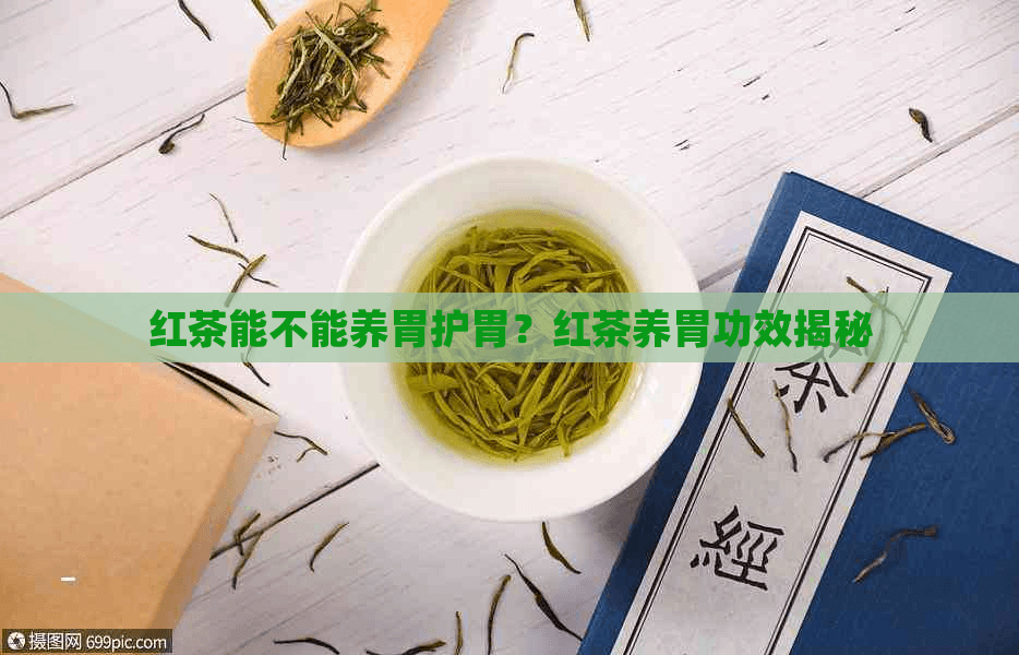 红茶能不能养胃护胃？红茶养胃功效揭秘