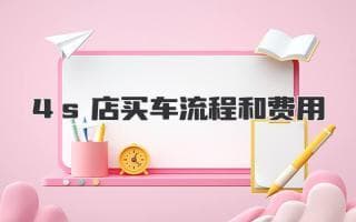 揭秘4S店买车流程和费用明细，省钱又安心
