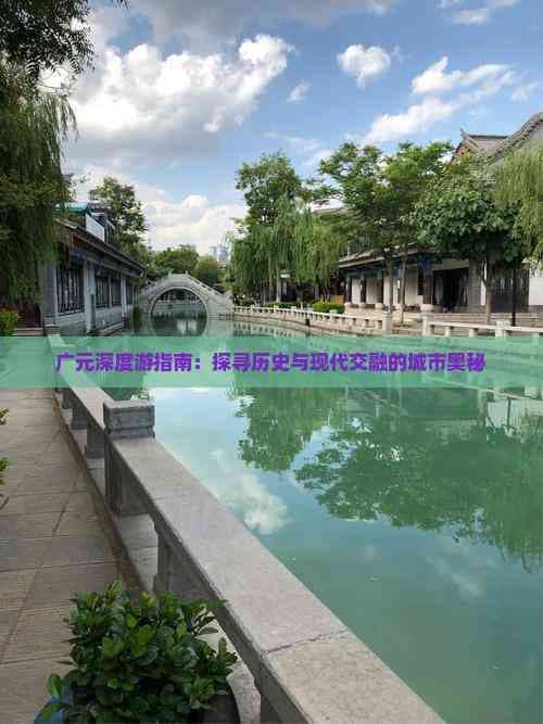广元深度游指南：探寻历史与现代交融的城市奥秘