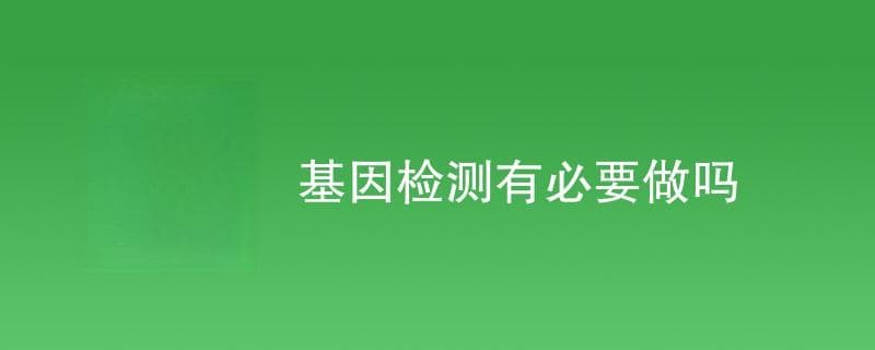 基因检测有必要做吗？