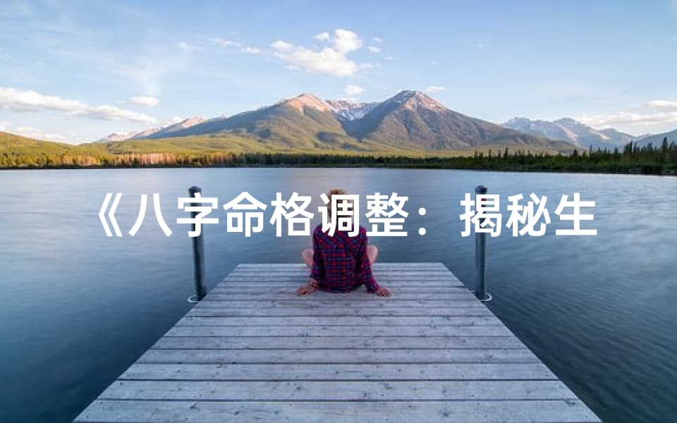 八字命格调整：揭秘生辰八字改运之道