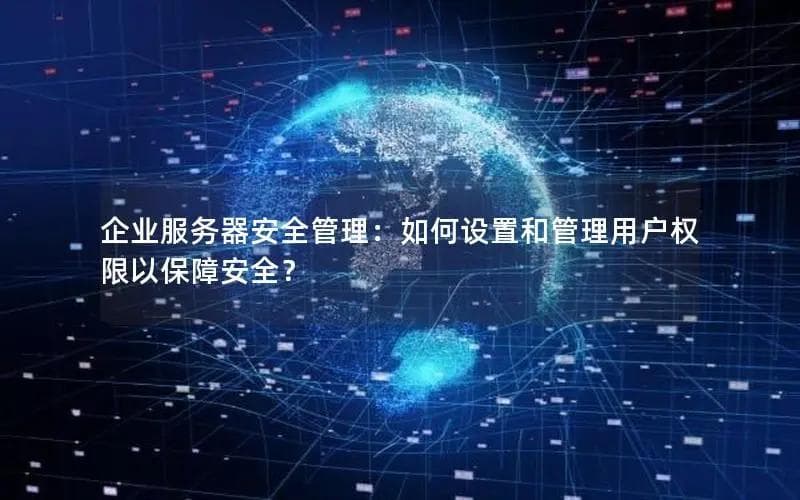 企业服务器安全管理：如何设置和管理用户权限以保障安全？