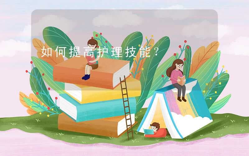如何提高护理技能？