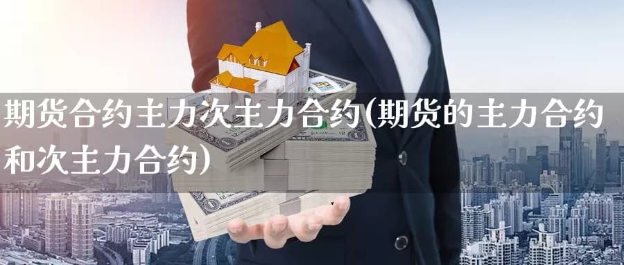 期货合约主力次主力合约(期货的主力合约和次主力合约)