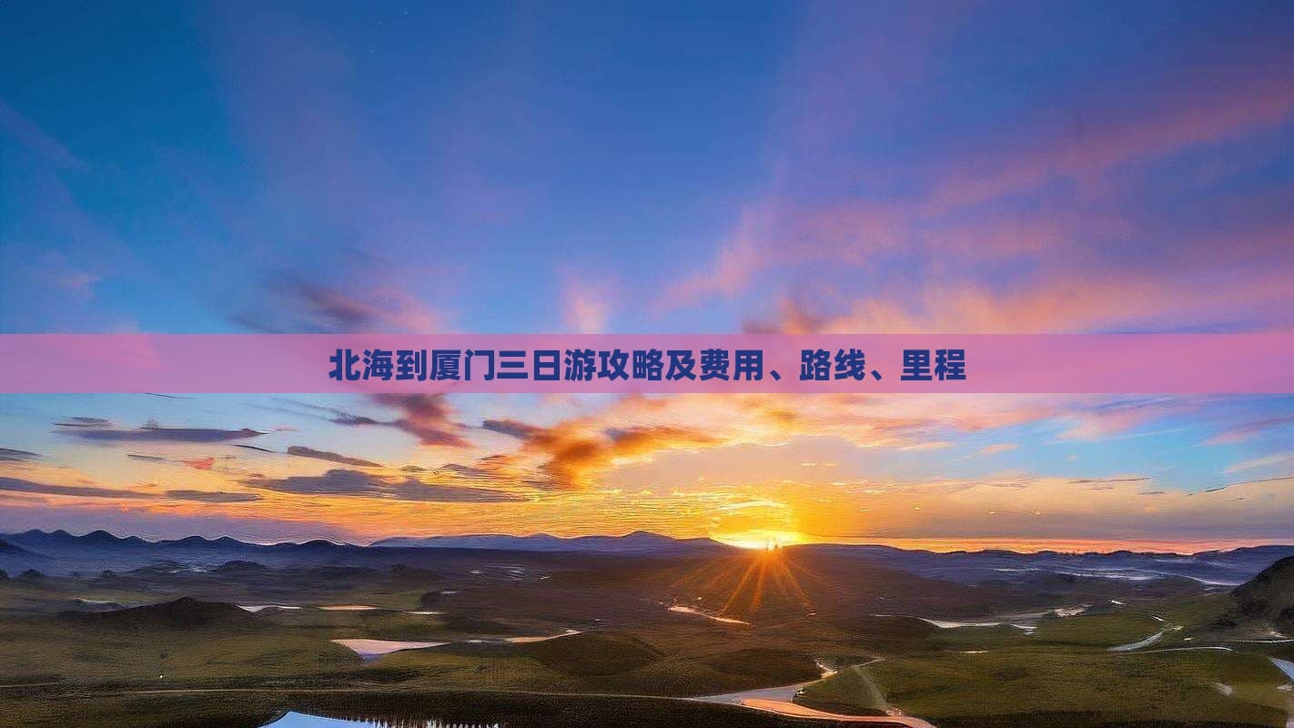 北海到厦门三日游攻略及费用、路线、里程