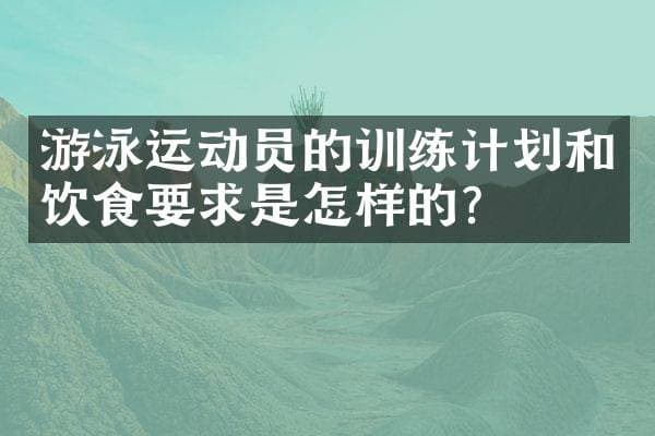游泳运动员的训练计划和饮食要求是怎样的？