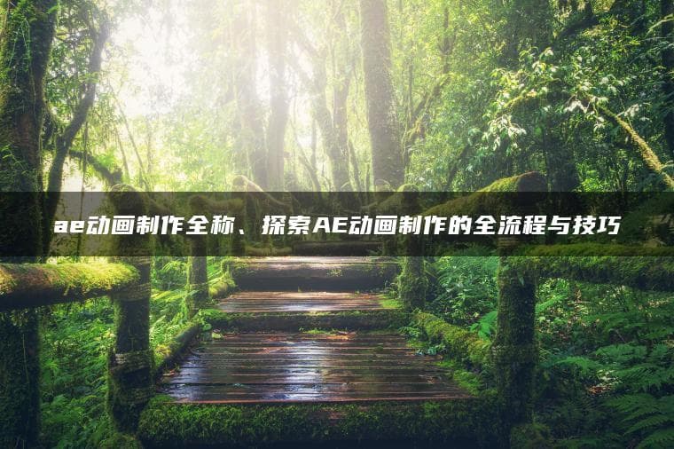 AE动画制作全称、探索AE动画制作的全流程与技巧