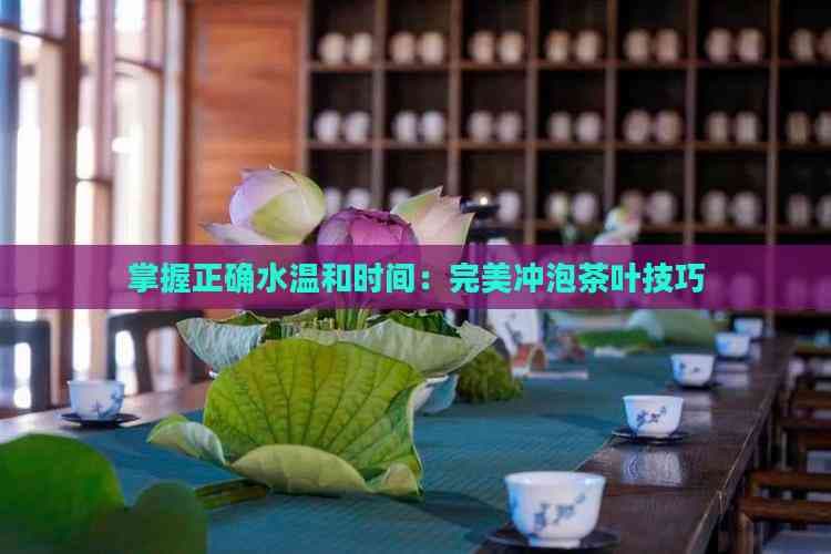 掌握正确水温和时间：完美冲泡茶叶技巧