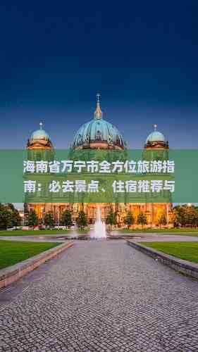海南省万宁市全方位旅游指南：必去景点、住宿推荐与实用旅行贴士