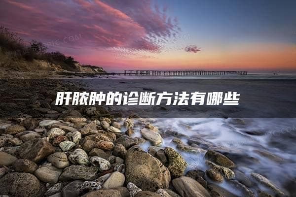 肝脓肿的诊断方法有哪些