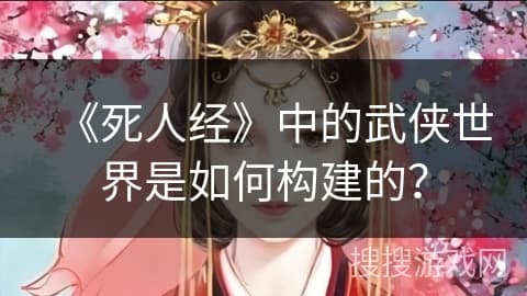 《死人经》中的武侠世界是如何构建的？