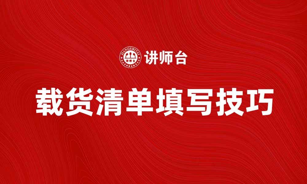必备的载货清单填写技巧与注意事项