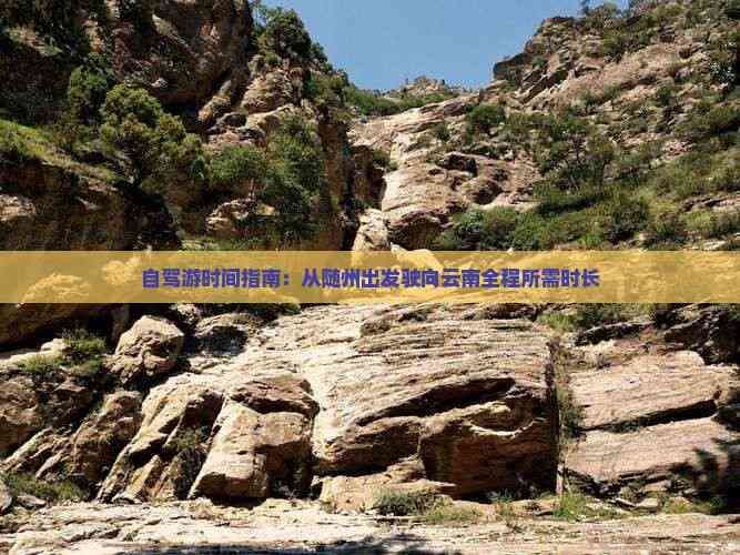 自驾游时间指南：从随州出发驶向云南全程所需时长