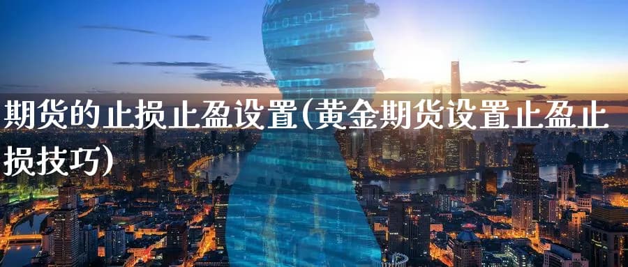 期货的止损止盈设置(黄金期货设置止盈止损技巧)