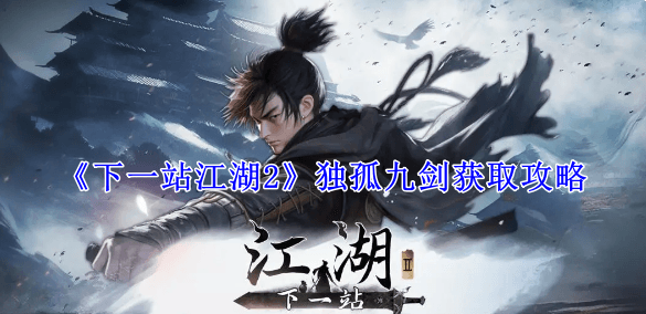 下一站江湖2独孤九剑怎么获取,独孤九剑秘籍搜集全攻略