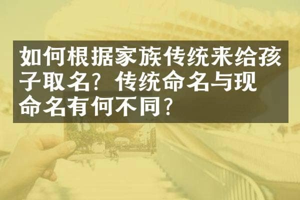 如何根据家族传统来给孩子取名？传统命名与现代命名有何不同？