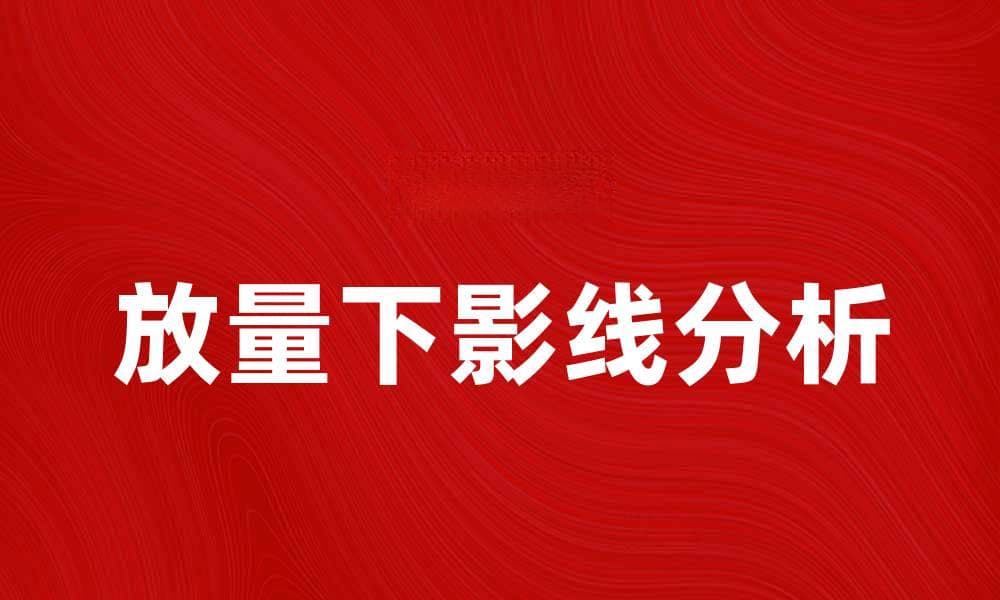 放量下影线的含义及其在股市分析中的重要性