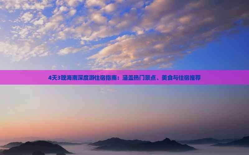 4天3晚海南深度游住宿指南：涵盖热门景点、美食与住宿推荐