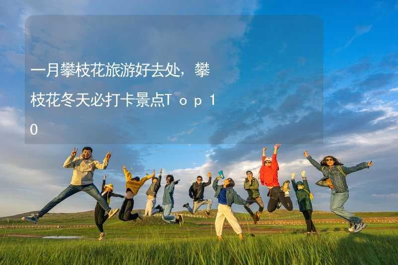 一月攀枝花旅游好去处，攀枝花冬天必打卡景点Top10