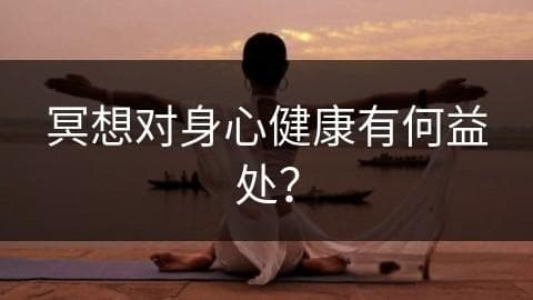 冥想对身心健康有何益处？