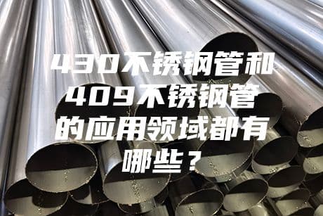 430不锈钢管和409不锈钢管的应用领域都有哪些？