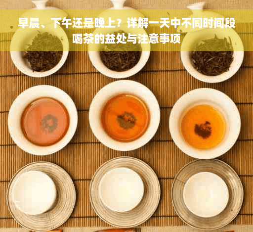 早晨、下午还是晚上？详解一天中不同时间段喝茶的益处与注意事项