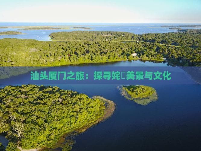 汕头厦门三日游：海岛风情与文化之旅