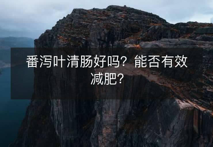 番泻叶清肠好吗？能否有效减肥？