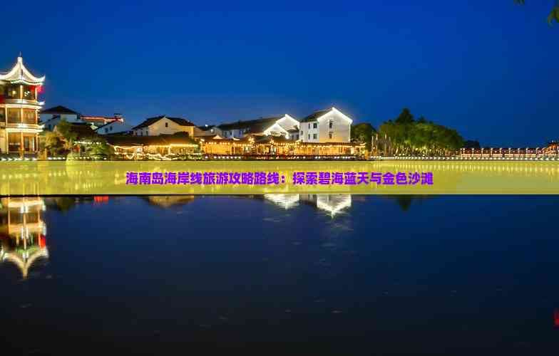 海南岛海岸线旅游攻略路线：探索碧海蓝天与金色沙滩