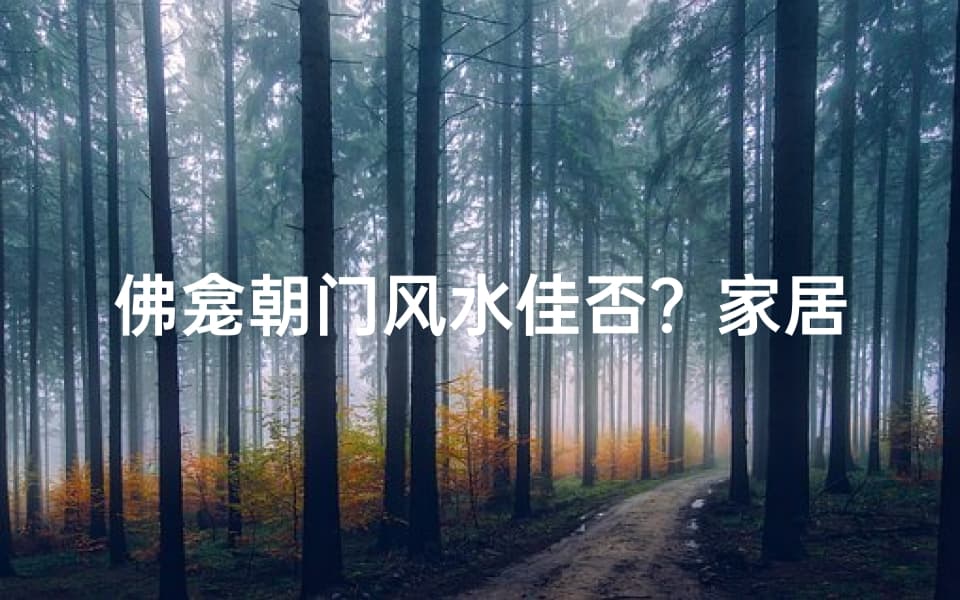 佛龛朝门风水佳否？家居布局宜忌解析