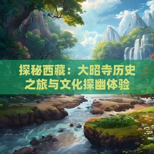 探秘西藏：大昭寺历史之旅与文化探幽体验