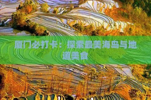 厦门必打卡：探索最美海岛与地道美食