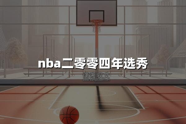 2004年NBA选秀：星河璀璨，亦或暗流涌动？