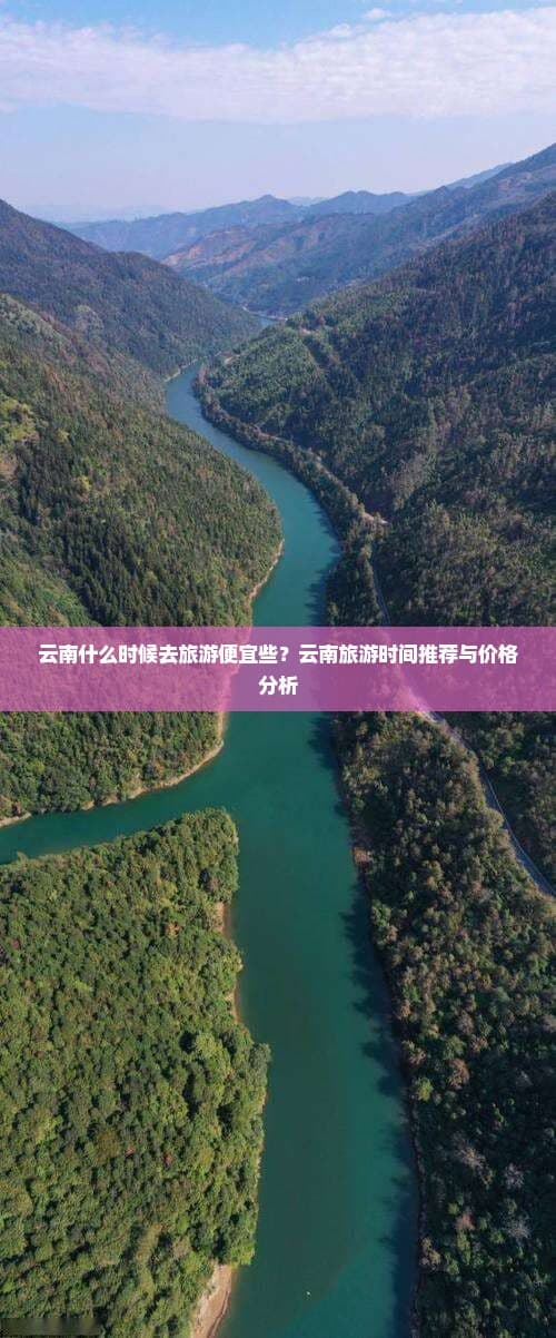 云南什么时候去旅游便宜些？云南旅游时间推荐与价格分析