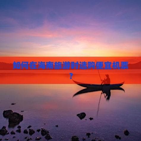 海南机票优惠全攻略：淡季出行+灵活中转，最高省50%