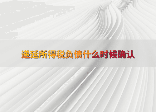 递延所得税负债什么时候确认