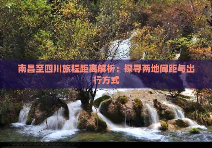 南昌至四川旅程距离解析：探寻两地间距与出行方式