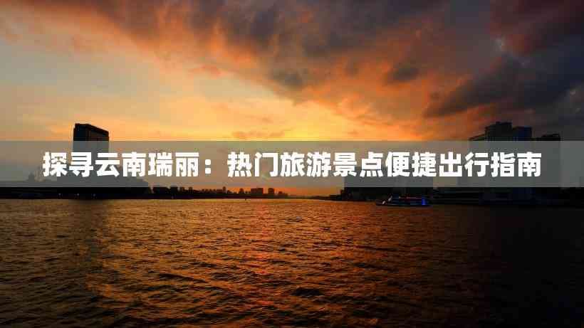 探寻云南瑞丽：热门旅游景点便捷出行指南