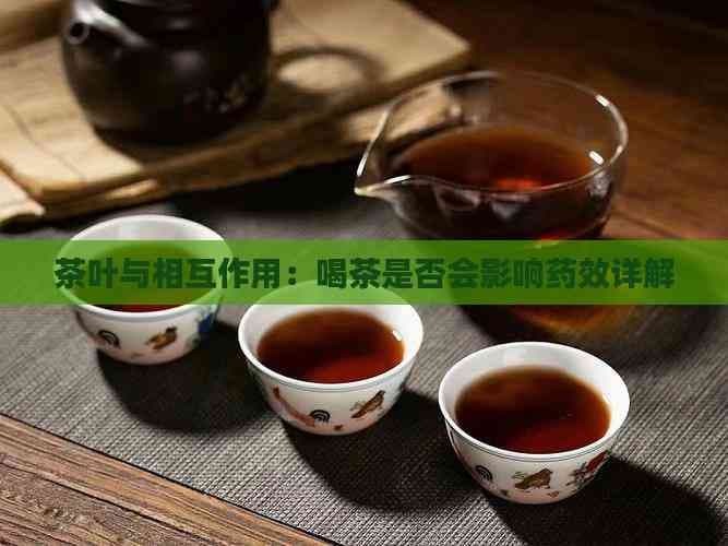 茶叶与相互作用：喝茶是否会影响药效详解
