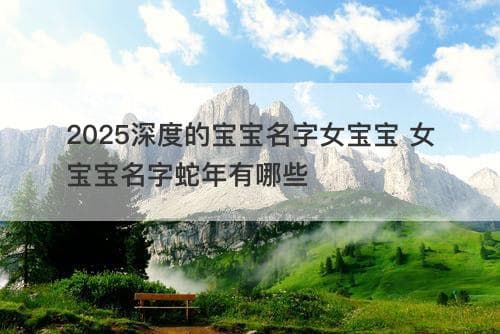 2025蛇年女宝宝取名指南：寓意、音韵、文化与现代适应性全方位解析
