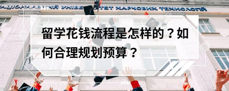 留学花钱流程是怎样的？如何合理规划预算？