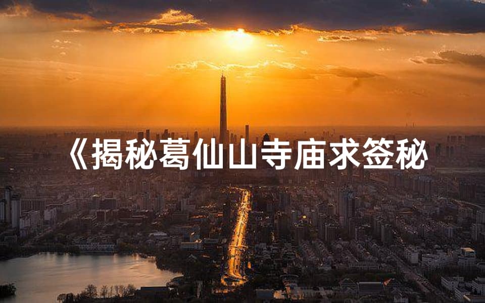 揭秘葛仙山寺庙求签秘法，灵验签文指引人生路