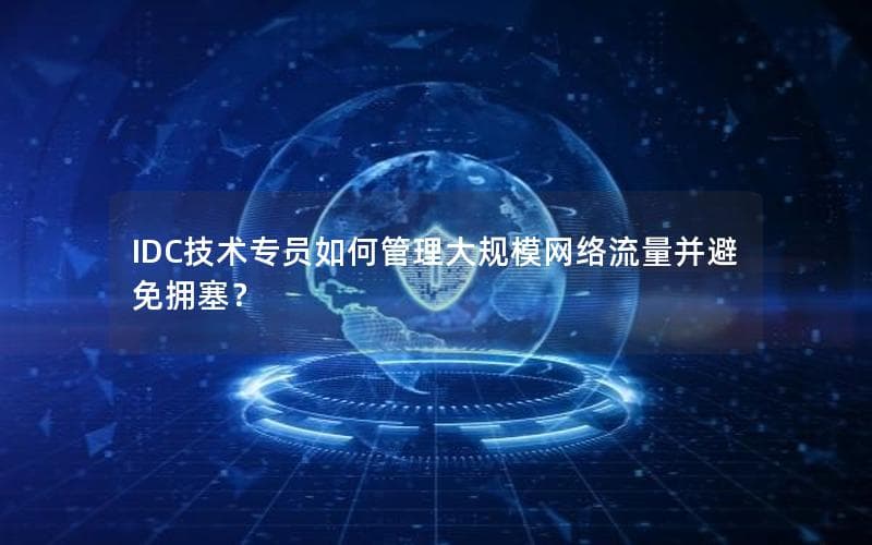 IDC技术专员如何管理大规模网络流量并避免拥塞？
