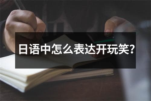 日语中怎么表达开玩笑？