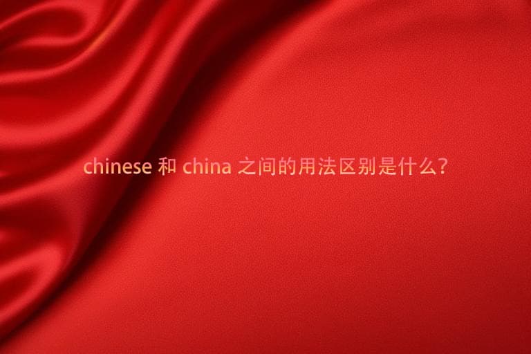 "China"和"Chinese"的用法区别详解