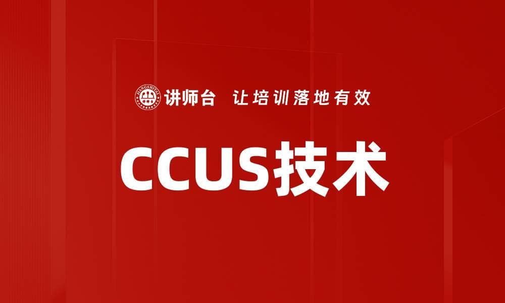 CCUS技术：碳捕集、利用与存储的全面解析